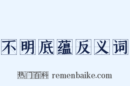 不明底蕴反义词是什么意思的图片